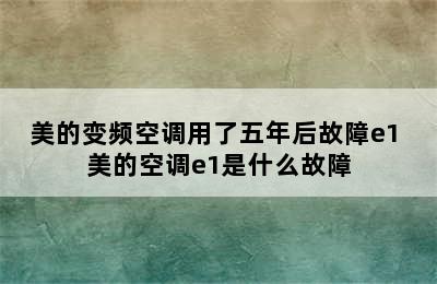 美的变频空调用了五年后故障e1 美的空调e1是什么故障